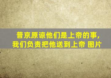 普京原谅他们是上帝的事,我们负责把他送到上帝 图片